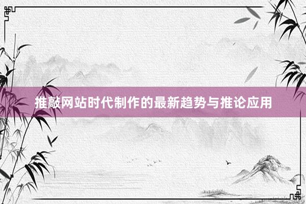 推敲网站时代制作的最新趋势与推论应用