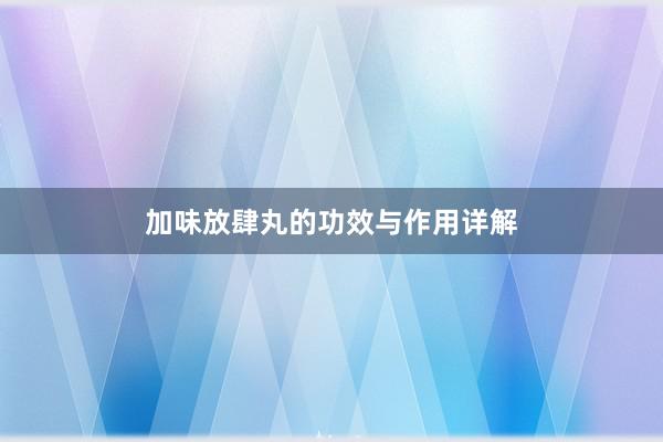 加味放肆丸的功效与作用详解