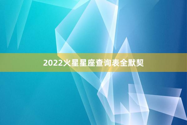 2022火星星座查询表全默契