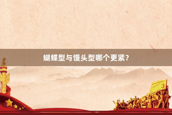 蝴蝶型与馒头型哪个更紧？