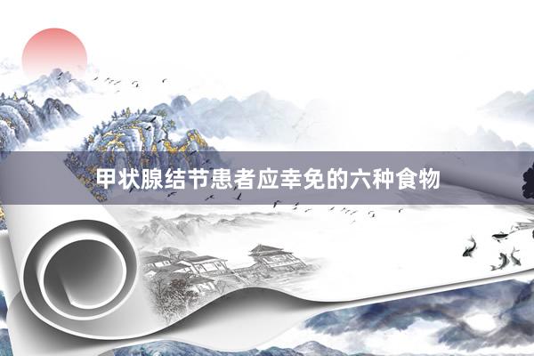 甲状腺结节患者应幸免的六种食物