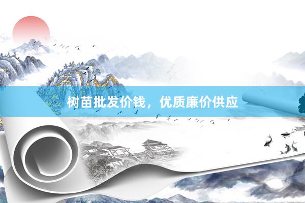 树苗批发价钱，优质廉价供应