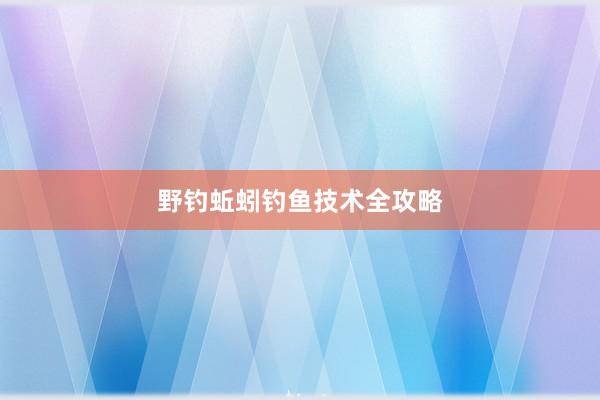 野钓蚯蚓钓鱼技术全攻略